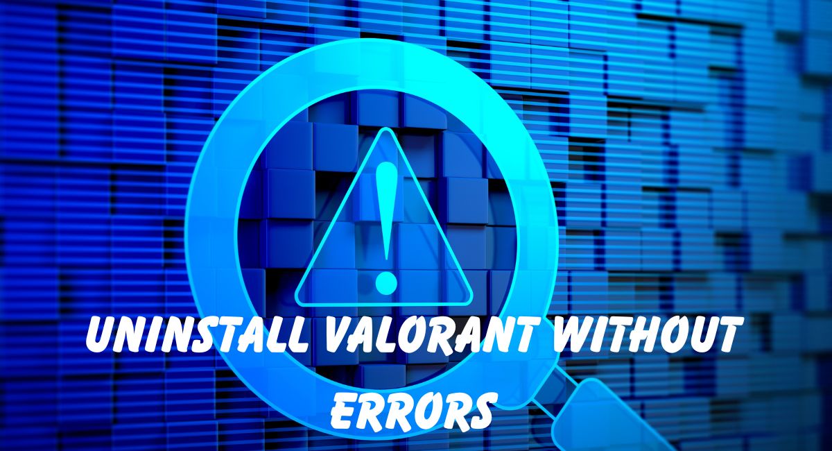 Uninstall Valorant Without Errors